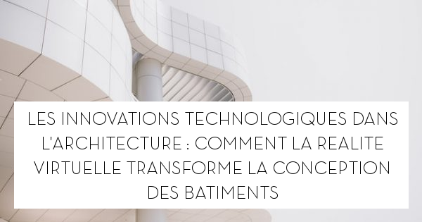 Les innovations technologiques dans l'architecture : comment la réalité