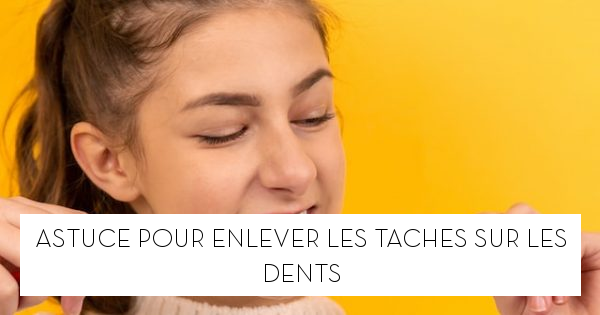 Astuce pour enlever les taches sur les dents - Le blog StarOfService
