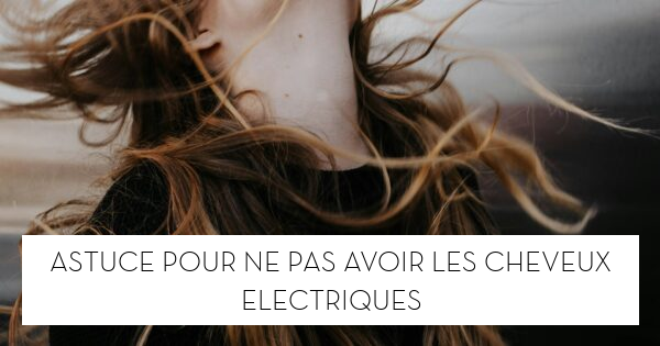 Astuce pour ne pas avoir les cheveux électriques - Le blog StarOfService
